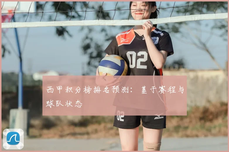 西甲积分榜排名预测：基于赛程与球队状态