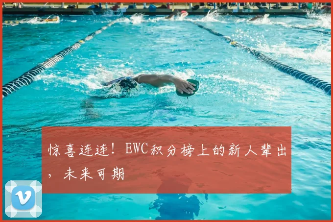 惊喜连连！EWC积分榜上的新人辈出，未来可期