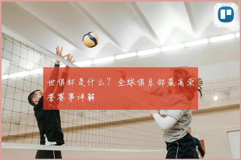 世俱杯是什么？全球俱乐部最高荣誉赛事详解