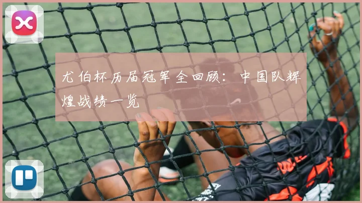 尤伯杯历届冠军全回顾：中国队辉煌战绩一览