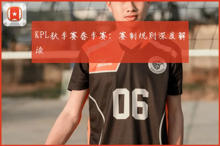KPL秋季赛春季赛：赛制规则深度解读