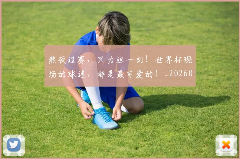 熬夜追赛，只为这一刻！世界杯现场的球迷，都是最可爱的！_20260526085257