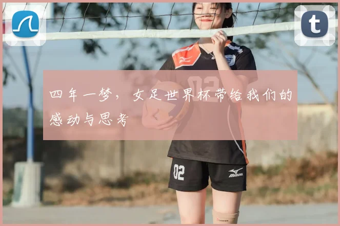 四年一梦，女足世界杯带给我们的感动与思考