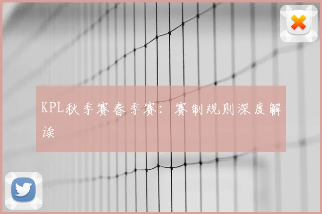 KPL秋季赛春季赛：赛制规则深度解读