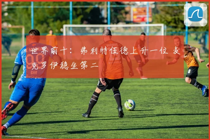 世界前十:弗利特伍德上升一位 麦克罗伊稳坐第二