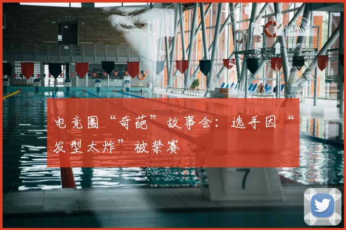 电竞圈“奇葩”故事会：选手因“发型太炸”被禁赛