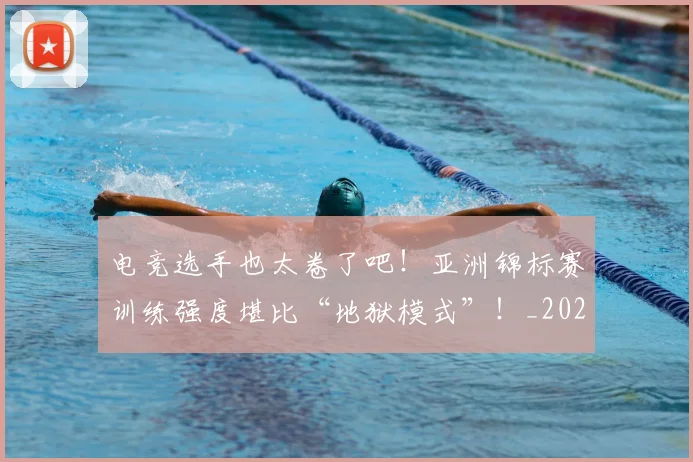 电竞选手也太卷了吧！亚洲锦标赛训练强度堪比“地狱模式”！_20260526090159