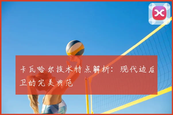 卡瓦哈尔技术特点解析：现代边后卫的完美典范