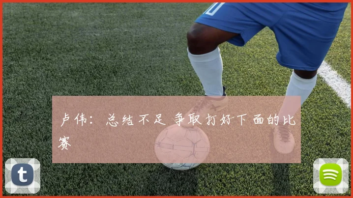 卢伟：总结不足 争取打好下面的比赛