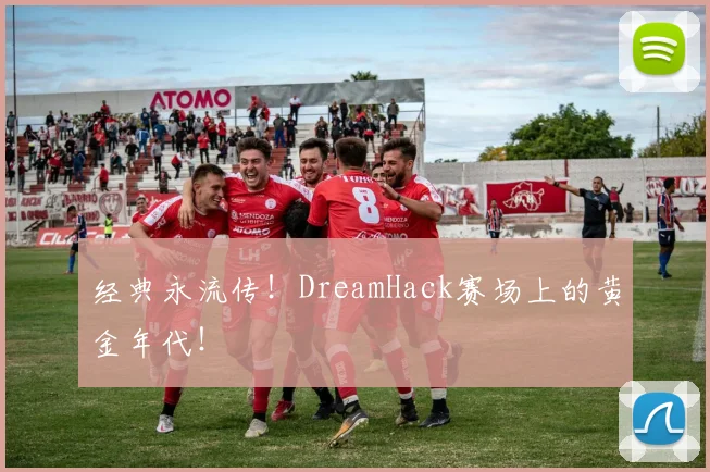 经典永流传！DreamHack赛场上的黄金年代！
