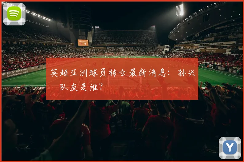 英超亚洲球员转会最新消息：孙兴慜队友是谁？