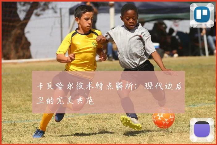 卡瓦哈尔技术特点解析：现代边后卫的完美典范
