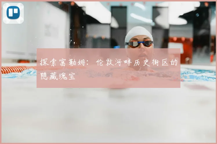 探索富勒姆:伦敦河畔历史街区的隐藏瑰宝