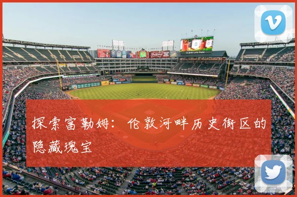 探索富勒姆：伦敦河畔历史街区的隐藏瑰宝