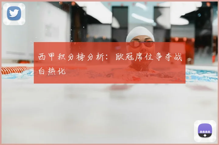 西甲积分榜分析：欧冠席位争夺战白热化