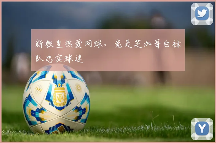 新教皇热爱网球，竟是芝加哥白袜队忠实球迷