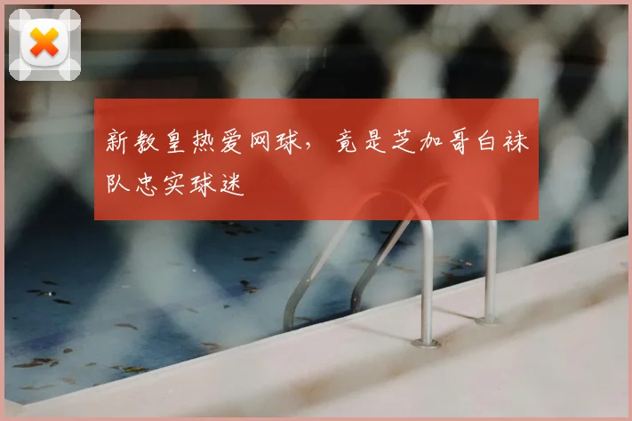 新教皇热爱网球，竟是芝加哥白袜队忠实球迷