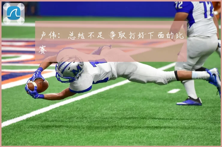卢伟：总结不足 争取打好下面的比赛