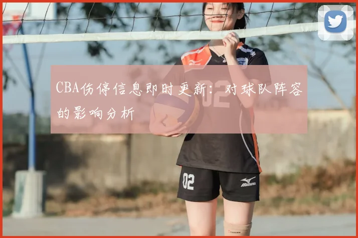 CBA伤停信息即时更新：对球队阵容的影响分析