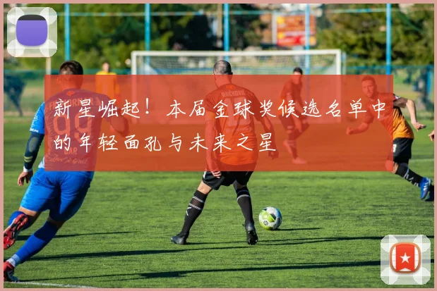 新星崛起！本届金球奖候选名单中的年轻面孔与未来之星